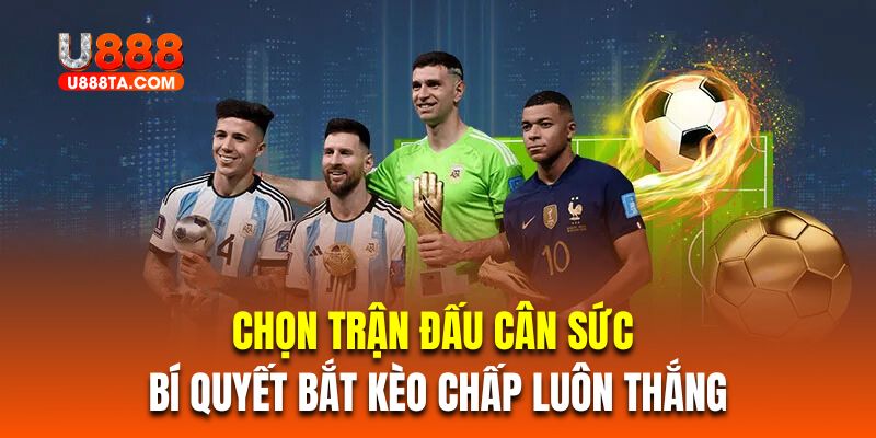 Chọn trận đấu cân sức là bí quyết bắt kèo chấp luôn thắng