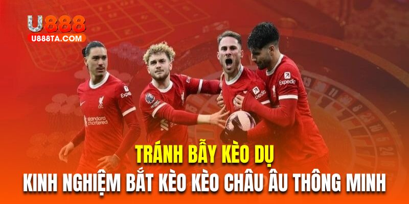 Tránh bẫy cược dụ là kinh nghiệm bắt kèo kèo châu Âu thông minh