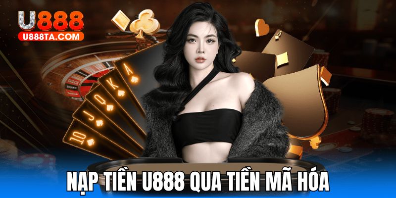 Sử dụng tiền ảo nạp tiền U888 an toàn, nhanh gọn