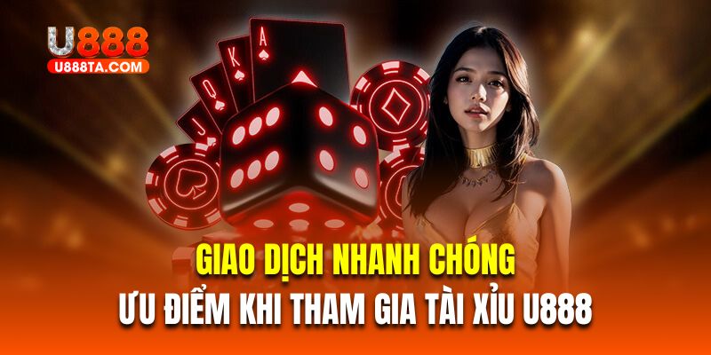 Giao dịch nhanh chóng là ưu điểm khi tham gia tài xỉu U888